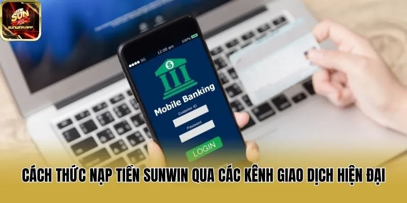 Cách thức nạp tiền Sunwin qua các kênh giao dịch hiện đại