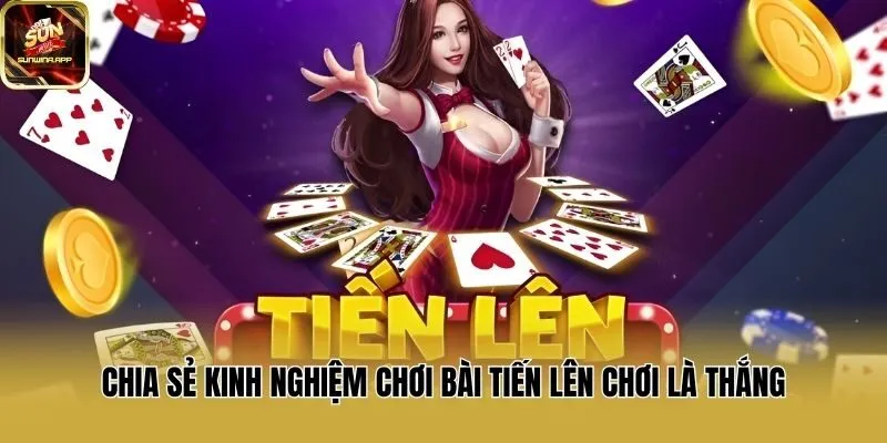 Chia Sẻ Kinh Nghiệm Chơi bài Tiến Lên Chơi Là Thắng