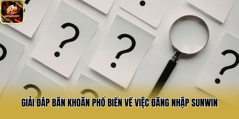 Giải đáp băn khoăn phổ biến về việc đăng nhập Sunwin