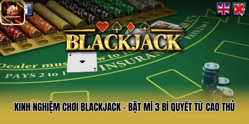 Kinh Nghiệm Chơi Blackjack - Bật Mí 3 Bí Quyết Từ Cao Thủ