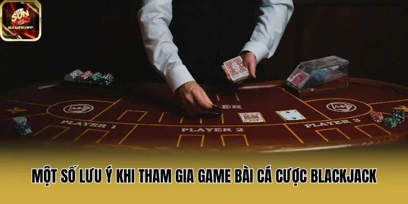 Một số lưu ý khi tham gia game bài cá cược Blackjack