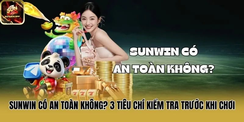 Sunwin Có An Toàn Không? 3 Tiêu Chí Kiểm Tra Trước Khi Chơi