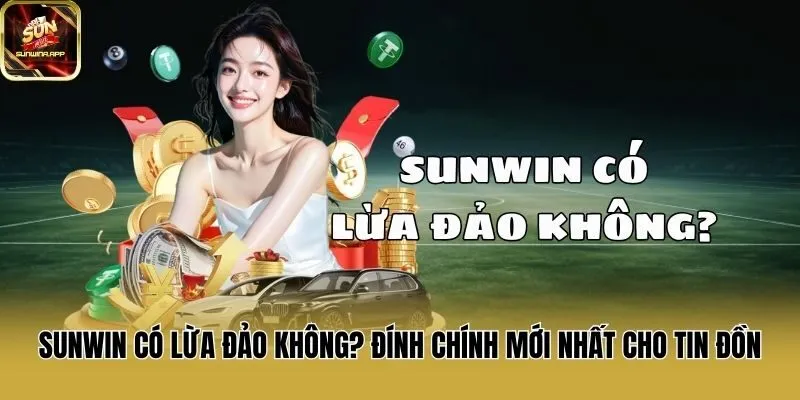 Sunwin Có Lừa Đảo Không? Đính Chính Mới Nhất Cho Tin Đồn