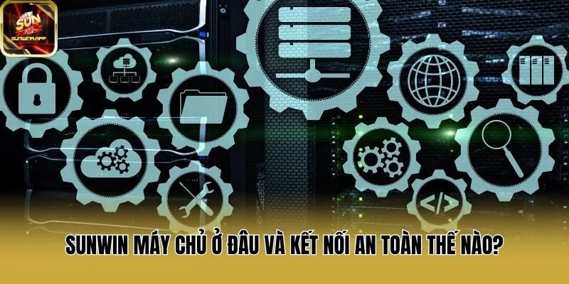 Sunwin máy chủ ở đâu và kết nối an toàn thế nào?